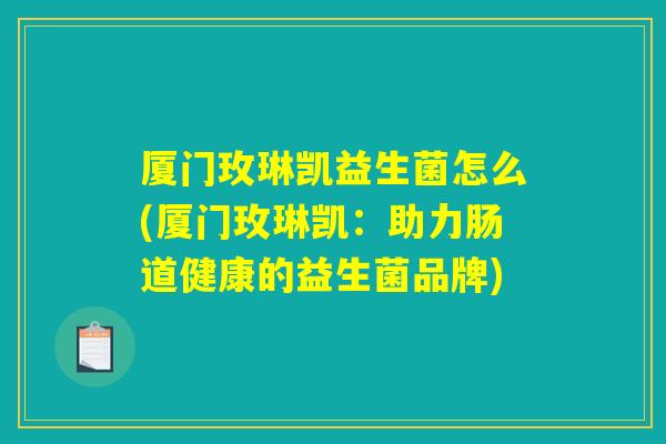厦门玫琳凯益生菌怎么(厦门玫琳凯：助力肠道健康的益生菌品牌)