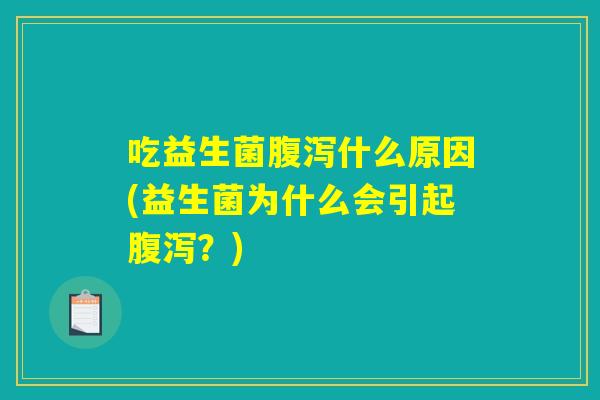 吃益生菌腹泻什么原因(益生菌为什么会引起腹泻？)