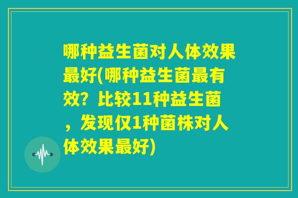哪种益生菌对人体效果最好(哪种益生菌最有效？比较11种益生菌，发现仅1种菌株对人体效果最好)