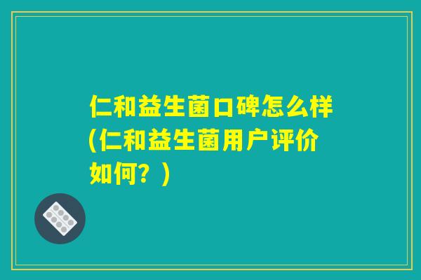仁和益生菌口碑怎么样(仁和益生菌用户评价如何？)