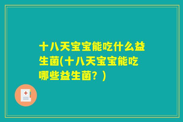 十八天宝宝能吃什么益生菌(十八天宝宝能吃哪些益生菌？)