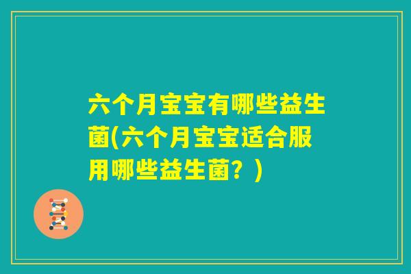 六个月宝宝有哪些益生菌(六个月宝宝适合服用哪些益生菌？)