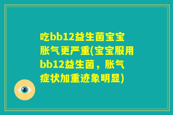 吃bb12益生菌宝宝胀气更严重(宝宝服用bb12益生菌，胀气症状加重迹象明显)