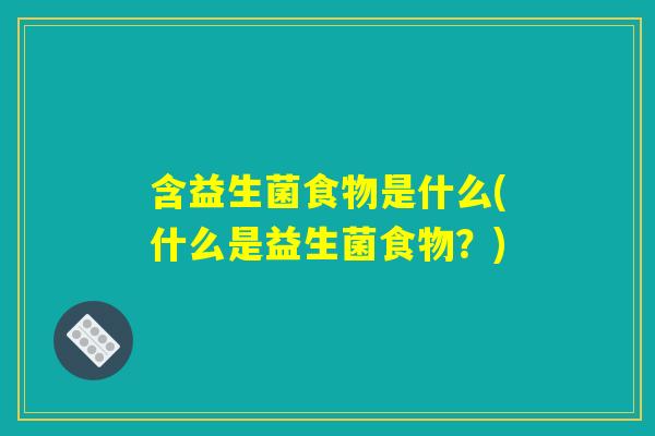 含益生菌食物是什么(什么是益生菌食物？)