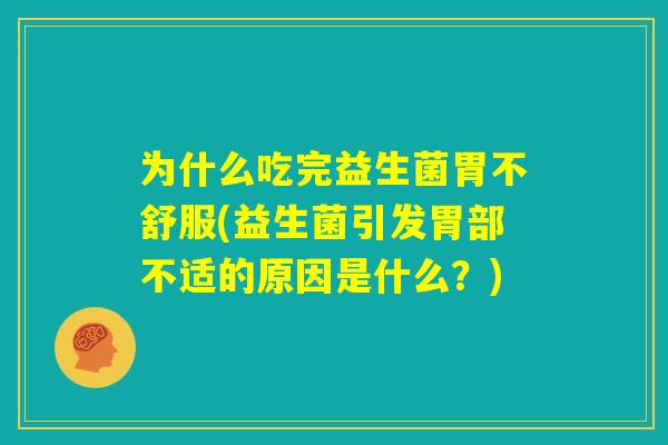 为什么吃完益生菌胃不舒服(益生菌引发胃部不适的原因是什么？)