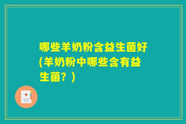 哪些羊奶粉含益生菌好(羊奶粉中哪些含有益生菌？)