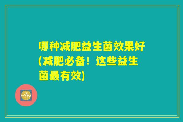 哪种减肥益生菌效果好(减肥必备！这些益生菌最有效)