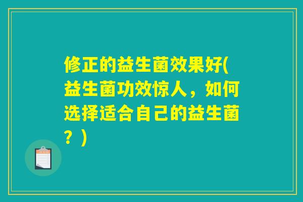 修正的益生菌效果好(益生菌功效惊人，如何选择适合自己的益生菌？)