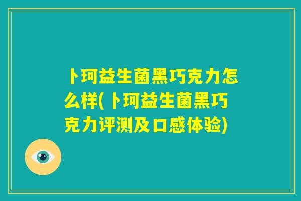 卜珂益生菌黑巧克力怎么样(卜珂益生菌黑巧克力评测及口感体验)