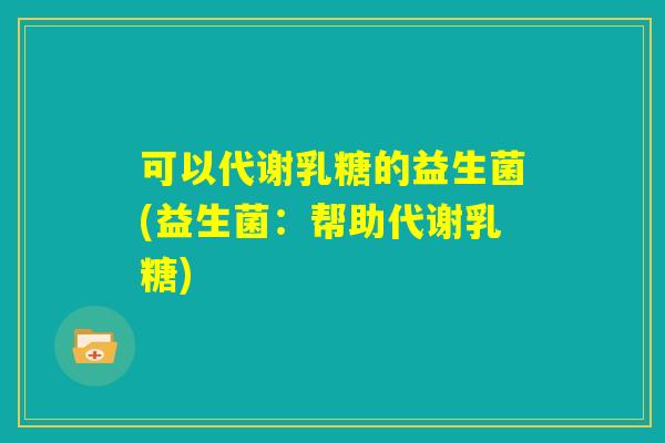 可以代谢乳糖的益生菌(益生菌：帮助代谢乳糖)