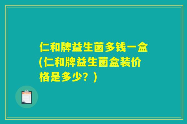 仁和牌益生菌多钱一盒(仁和牌益生菌盒装价格是多少？)