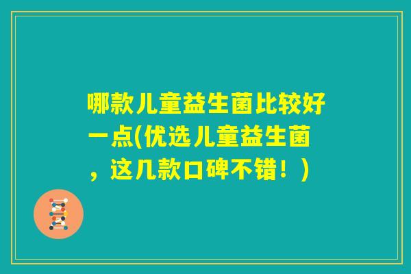 哪款儿童益生菌比较好一点(优选儿童益生菌，这几款口碑不错！)