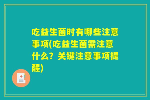 吃益生菌时有哪些注意事项(吃益生菌需注意什么？关键注意事项提醒)