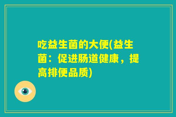 吃益生菌的大便(益生菌：促进肠道健康，提高排便品质)