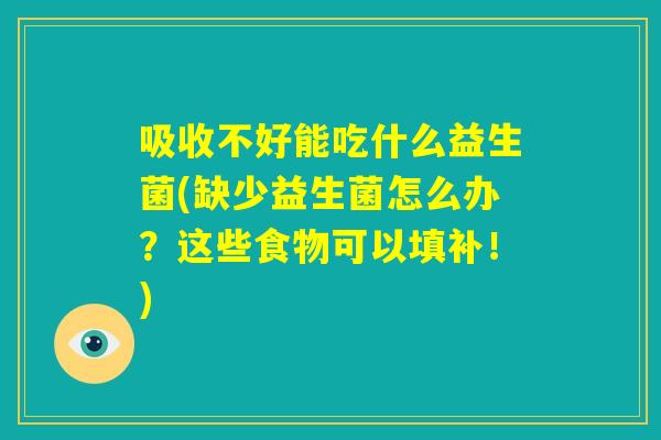 吸收不好能吃什么益生菌(缺少益生菌怎么办？这些食物可以填补！)