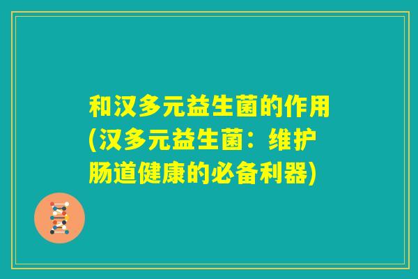 和汉多元益生菌的作用(汉多元益生菌：维护肠道健康的必备利器)