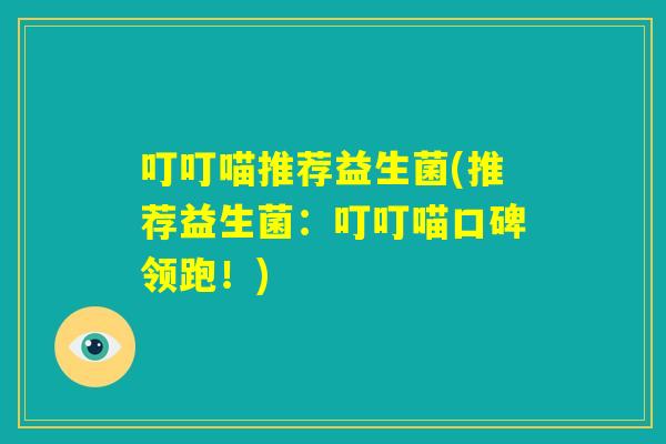 叮叮喵推荐益生菌(推荐益生菌：叮叮喵口碑领跑！)