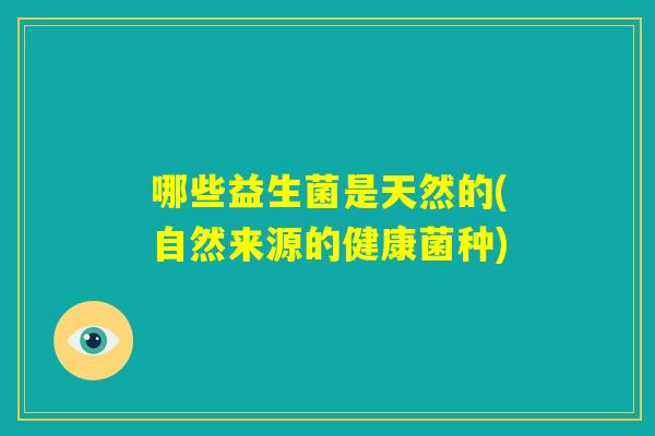 哪些益生菌是天然的(自然来源的健康菌种)
