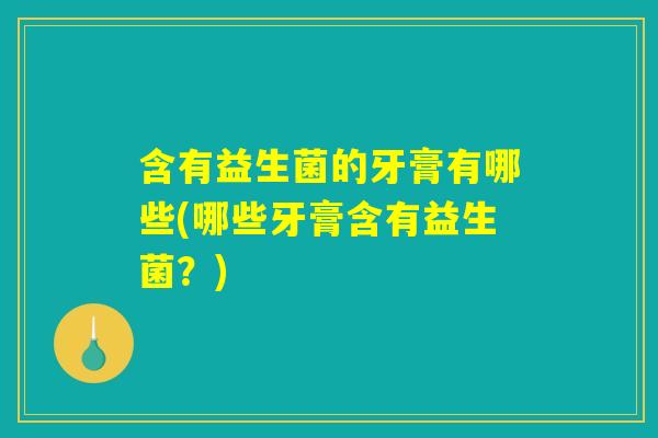 含有益生菌的牙膏有哪些(哪些牙膏含有益生菌？)
