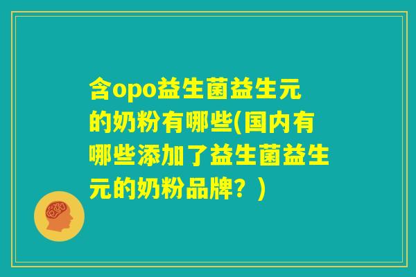 含opo益生菌益生元的奶粉有哪些(国内有哪些添加了益生菌益生元的奶粉品牌？)