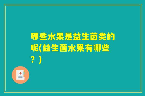 哪些水果是益生菌类的呢(益生菌水果有哪些?) 哪些水果是益生菌类的呢(益生菌水果有哪些?)