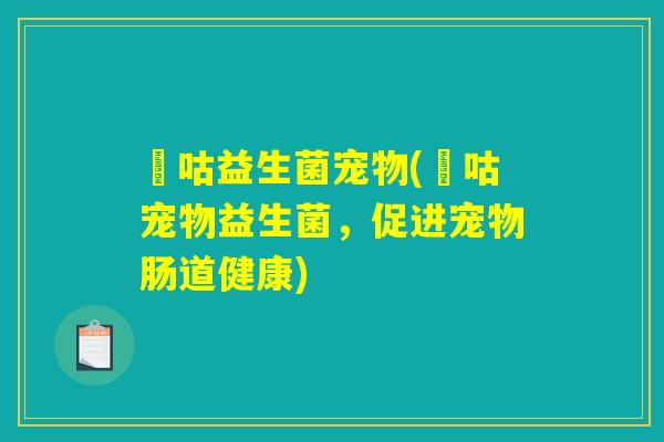 呣咕益生菌宠物(呣咕宠物益生菌，促进宠物肠道健康)