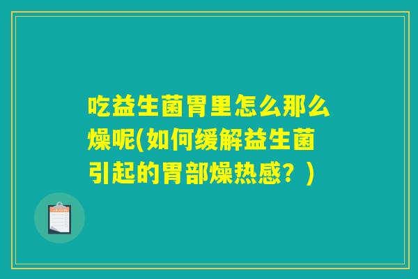 吃益生菌胃里怎么那么燥呢(如何缓解益生菌引起的胃部燥热感?) 吃益生菌胃里怎么那么燥呢(如何缓解益生菌引起的胃部燥热感?)