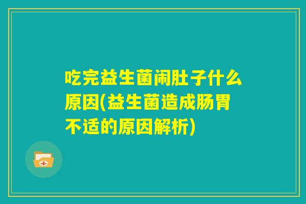 吃完益生菌闹肚子什么原因(益生菌造成肠胃不适的原因解析) 吃完益生菌闹肚子什么原因(益生菌造成肠胃不适的原因解析)