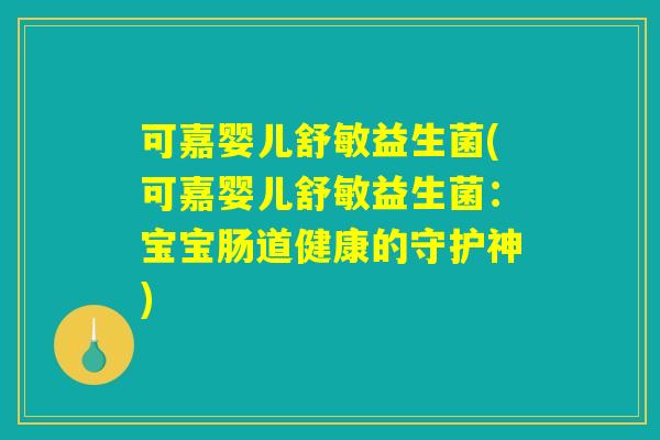 可嘉婴儿舒敏益生菌(可嘉婴儿舒敏益生菌:宝宝肠道健康的守护神) 可嘉婴儿舒敏益生菌(可嘉婴儿舒敏益生菌:宝宝肠道健康的守护神)