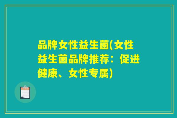 品牌女性益生菌(女性益生菌品牌推荐:促进健康、女性专属) 品牌女性益生菌(女性益生菌品牌推荐:促进健康、女性专属)