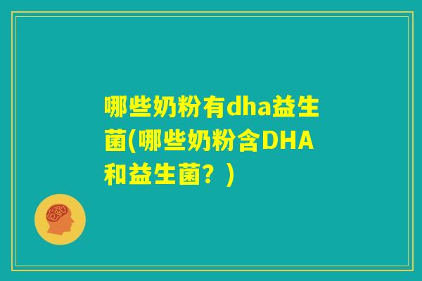 哪些奶粉有dha益生菌(哪些奶粉含DHA和益生菌?) 哪些奶粉有dha益生菌(哪些奶粉含DHA和益生菌?)