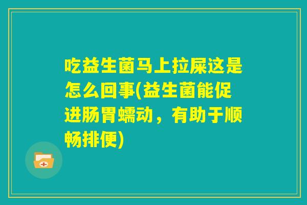 吃益生菌马上拉屎这是怎么回事(益生菌能促进肠胃蠕动,有助于顺畅排便) 吃益生菌马上拉屎这是怎么回事(益生菌能促进肠胃蠕动,有助于顺畅排便)