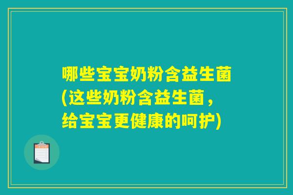 哪些宝宝奶粉含益生菌(这些奶粉含益生菌，给宝宝更健康的呵护)