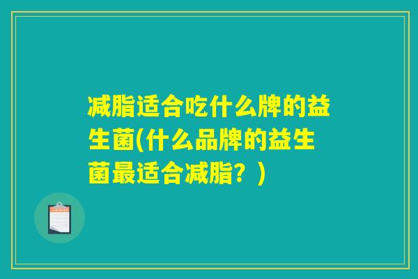 减脂适合吃什么牌的益生菌(什么品牌的益生菌最适合减脂？)