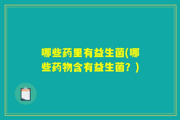 哪些药里有益生菌(哪些药物含有益生菌？)