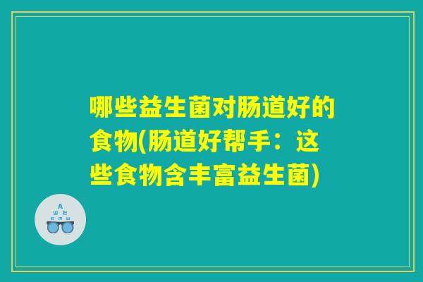 哪些益生菌对肠道好的食物(肠道好帮手：这些食物含丰富益生菌)