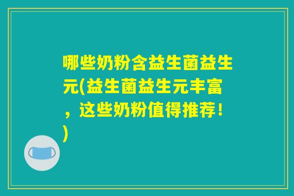 哪些奶粉含益生菌益生元(益生菌益生元丰富,这些奶粉值得推荐!) 哪些奶粉含益生菌益生元(益生菌益生元丰富,这些奶粉值得推荐!)