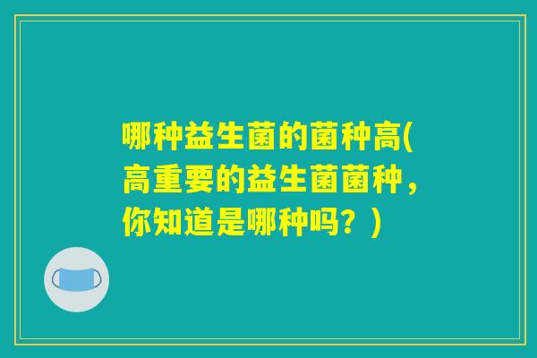 哪种益生菌的菌种高(高重要的益生菌菌种，你知道是哪种吗？)