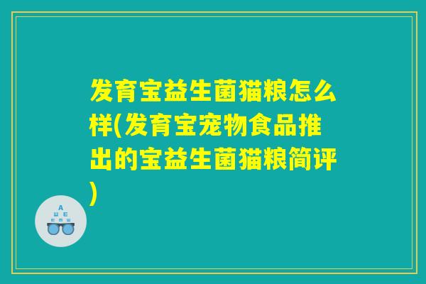 发育宝益生菌猫粮怎么样(发育宝宠物食品推出的宝益生菌猫粮简评) 发育宝益生菌猫粮怎么样(发育宝宠物食品推出的宝益生菌猫粮简评)