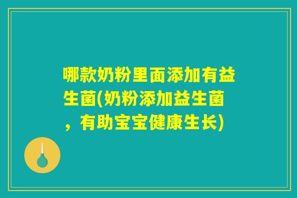 哪款奶粉里面添加有益生菌(奶粉添加益生菌,有助宝宝健康生长) 哪款奶粉里面添加有益生菌(奶粉添加益生菌,有助宝宝健康生长)