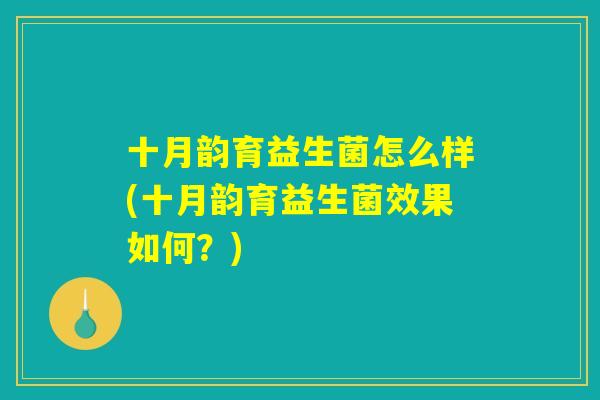 十月韵育益生菌怎么样(十月韵育益生菌效果如何?) 十月韵育益生菌怎么样(十月韵育益生菌效果如何?)