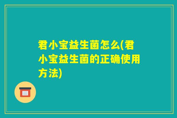 君小宝益生菌怎么(君小宝益生菌的正确使用方法) 君小宝益生菌怎么(君小宝益生菌的正确使用方法)
