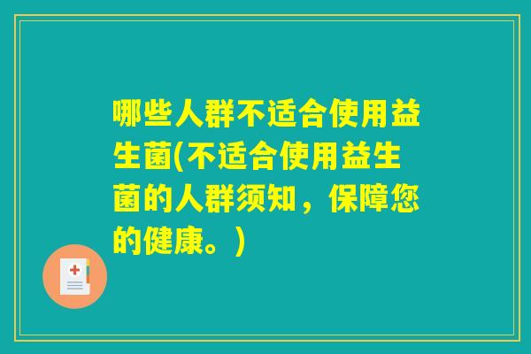 哪些人群不适合使用益生菌(不适合使用益生菌的人群须知,保障您的健康。) 哪些人群不适合使用益生菌(不适合使用益生菌的人群须知,保障您的健康。)