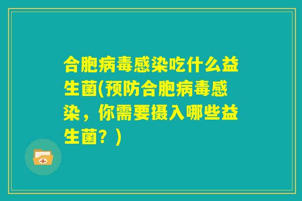 合胞病毒感染吃什么益生菌(预防合胞病毒感染,你需要摄入哪些益生菌?) 合胞病毒感染吃什么益生菌(预防合胞病毒感染,你需要摄入哪些益生菌?)