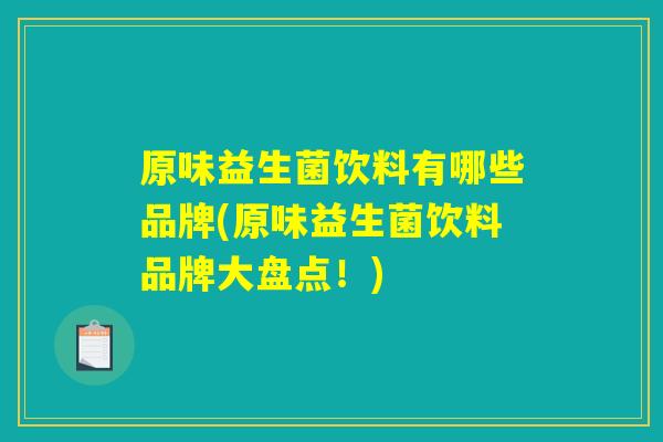原味益生菌饮料有哪些品牌(原味益生菌饮料品牌大盘点!) 原味益生菌饮料有哪些品牌(原味益生菌饮料品牌大盘点!)