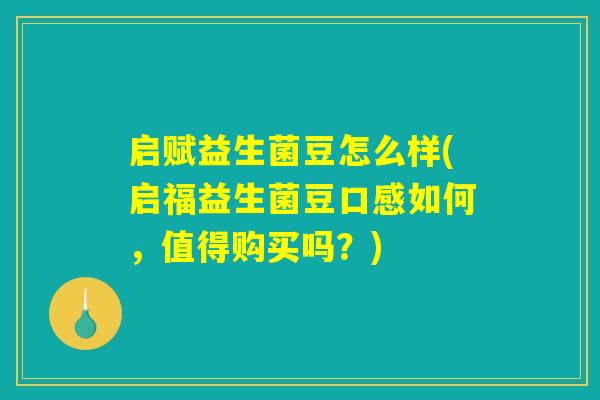 启赋益生菌豆怎么样(启福益生菌豆口感如何,值得购买吗?) 启赋益生菌豆怎么样(启福益生菌豆口感如何,值得购买吗?)