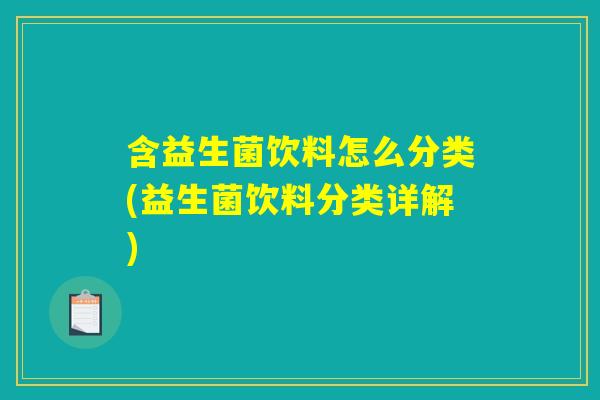 含益生菌饮料怎么分类(益生菌饮料分类详解) 含益生菌饮料怎么分类(益生菌饮料分类详解)