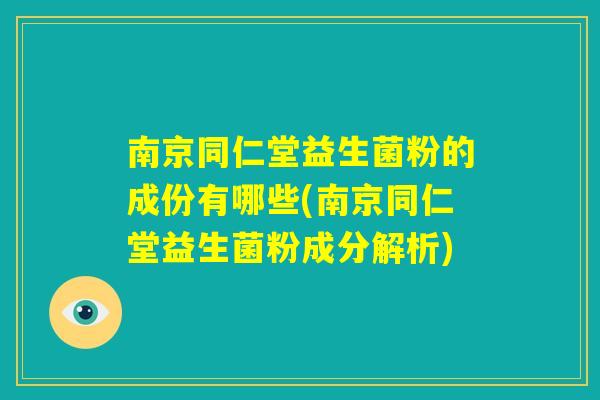 南京同仁堂益生菌粉的成份有哪些(南京同仁堂益生菌粉成分解析) 南京同仁堂益生菌粉的成份有哪些(南京同仁堂益生菌粉成分解析)
