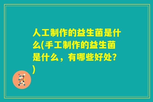 人工制作的益生菌是什么(手工制作的益生菌是什么,有哪些好处?) 人工制作的益生菌是什么(手工制作的益生菌是什么,有哪些好处?)