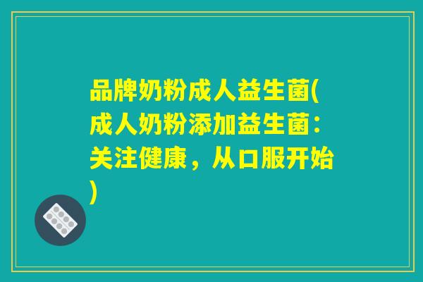 品牌奶粉成人益生菌(成人奶粉添加益生菌:关注健康,从口服开始) 品牌奶粉成人益生菌(成人奶粉添加益生菌:关注健康,从口服开始)